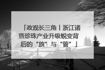 政观长三角丨浙江诸暨珍珠产业升级蜕变背后的“放”与“管”