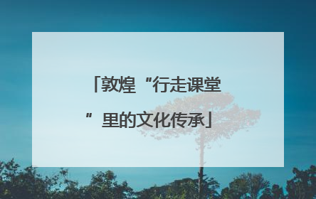 敦煌“行走课堂”里的文化传承