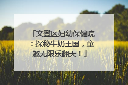 文登区妇幼保健院：探秘牛奶王国，童趣无限乐翻天！