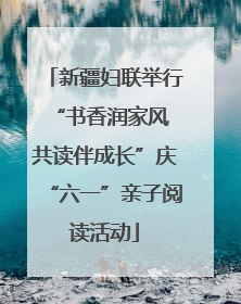 新疆妇联举行“书香润家风 共读伴成长”庆“六一”亲子阅读活动