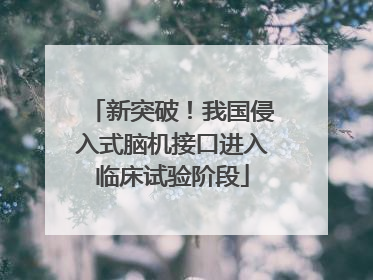 新突破！我国侵入式脑机接口进入临床试验阶段