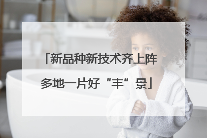 新品种新技术齐上阵 多地一片好“丰”景