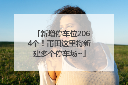 新增停车位2064个！莆田这里将新建多个停车场~