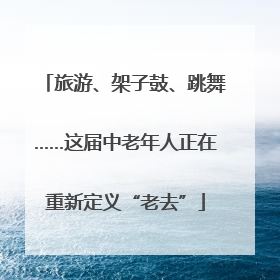 旅游、架子鼓、跳舞……这届中老年人正在重新定义“老去”