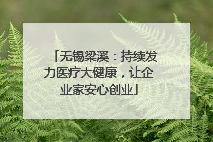 无锡梁溪：持续发力医疗大健康，让企业家安心创业