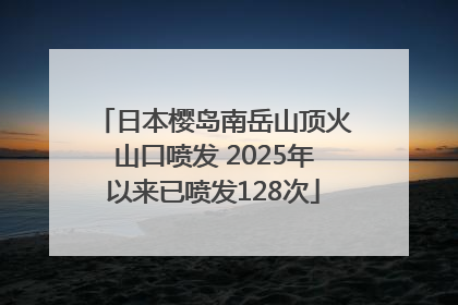 日本樱岛南岳山顶火山口喷发 2025年以来已喷发128次