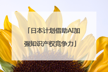 日本计划借助AI加强知识产权竞争力