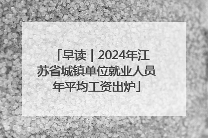 早读｜2024年江苏省城镇单位就业人员年平均工资出炉