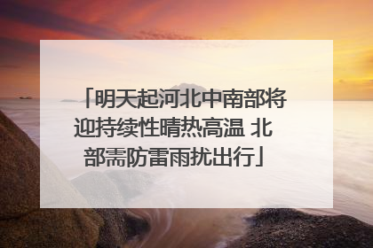 明天起河北中南部将迎持续性晴热高温 北部需防雷雨扰出行