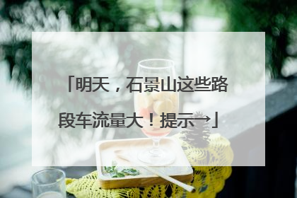 明天，石景山这些路段车流量大！提示→