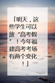 明天，这些学生可以放“高考假”！今年福建高考考场有两个变化！