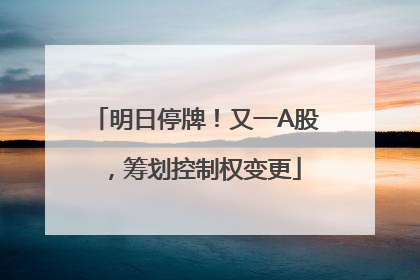 明日停牌！又一A股，筹划控制权变更