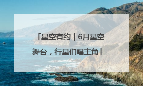 星空有约｜6月星空舞台，行星们唱主角