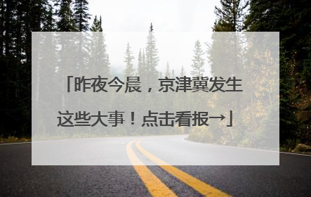 昨夜今晨，京津冀发生这些大事！点击看报→