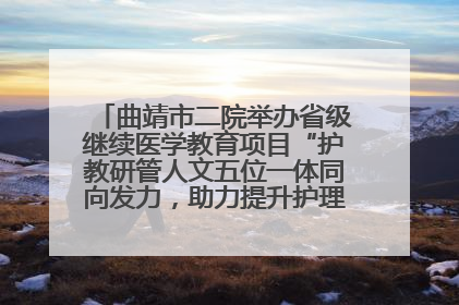 曲靖市二院举办省级继续医学教育项目“护教研管人文五位一体同向发力，助力提升护理效能学习班”