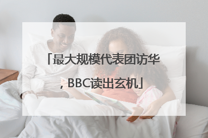 最大规模代表团访华，BBC读出玄机