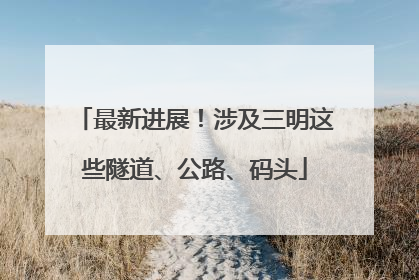 最新进展！涉及三明这些隧道、公路、码头