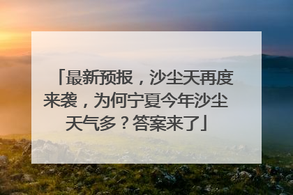 最新预报，沙尘天再度来袭，为何宁夏今年沙尘天气多？答案来了