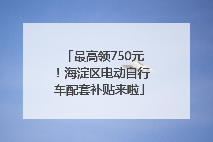 最高领750元！海淀区电动自行车配套补贴来啦