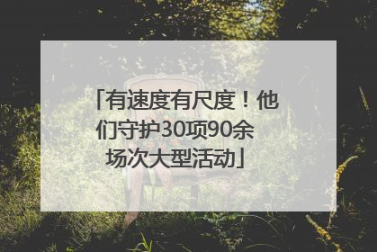 有速度有尺度！他们守护30项90余场次大型活动