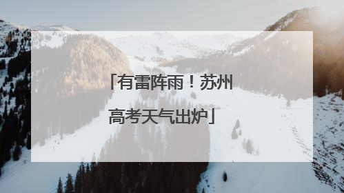 有雷阵雨！苏州高考天气出炉