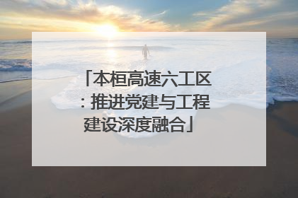 本桓高速六工区：推进党建与工程建设深度融合