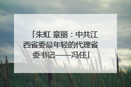 朱虹 章丽：中共江西省委最年轻的代理省委书记——冯任