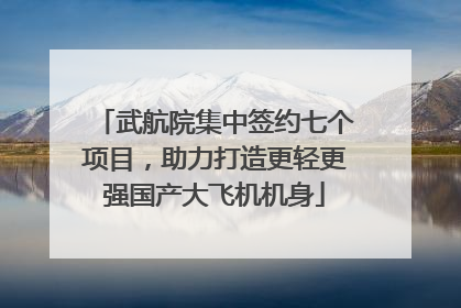 武航院集中签约七个项目，助力打造更轻更强国产大飞机机身