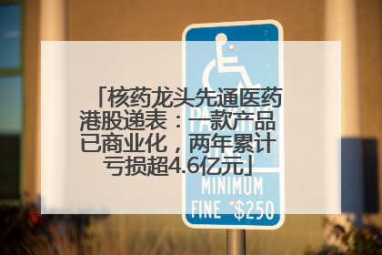 核药龙头先通医药港股递表：一款产品已商业化，两年累计亏损超4.6亿元