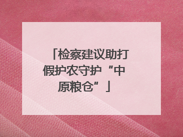 检察建议助打假护农守护“中原粮仓”