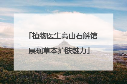 植物医生高山石斛馆展现草本护肤魅力