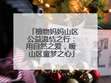 植物妈妈山区公益温情之行：用自然之爱，暖山区童梦之心
