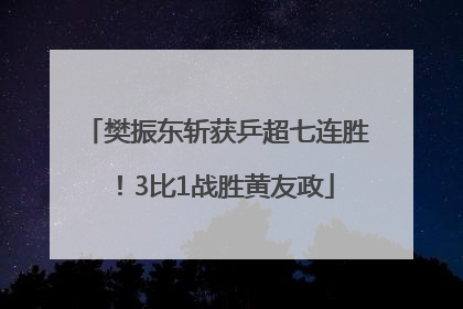 樊振东斩获乒超七连胜！3比1战胜黄友政