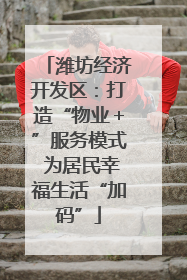 潍坊经济开发区：打造“物业＋”服务模式 为居民幸福生活“加码”
