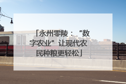 永州零陵：“数字农业”让现代农民种粮更轻松