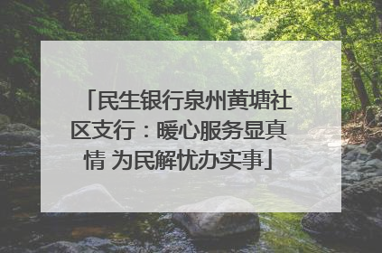 民生银行泉州黄塘社区支行：暖心服务显真情 为民解忧办实事