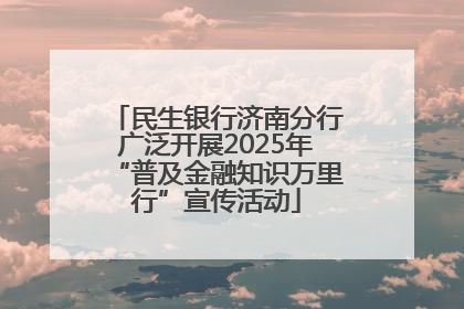 民生银行济南分行广泛开展2025年“普及金融知识万里行”宣传活动