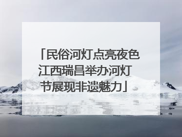 民俗河灯点亮夜色 江西瑞昌举办河灯节展现非遗魅力