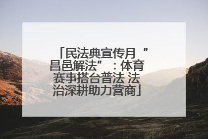 民法典宣传月“昌邑解法”：体育赛事搭台普法 法治深耕助力营商