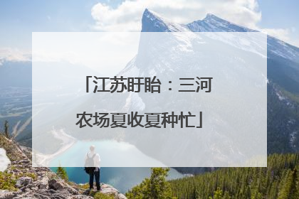 江苏盱眙：三河农场夏收夏种忙