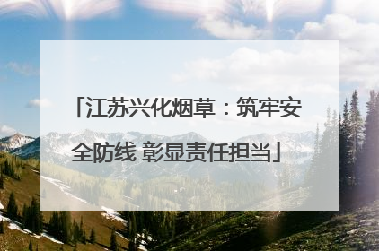 江苏兴化烟草：筑牢安全防线 彰显责任担当