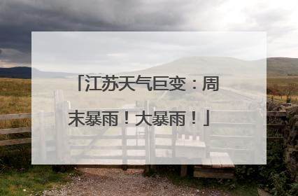 江苏天气巨变：周末暴雨！大暴雨！