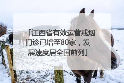 江西省有效运营戒烟门诊已增至80家，发展速度居全国前列