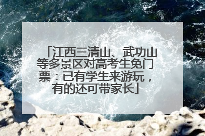 江西三清山、武功山等多景区对高考生免门票：已有学生来游玩，有的还可带家长