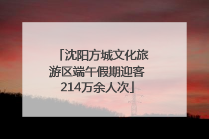 沈阳方城文化旅游区端午假期迎客214万余人次