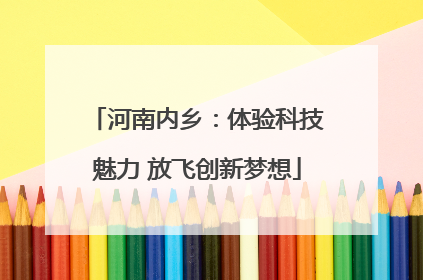 河南内乡：体验科技魅力 放飞创新梦想