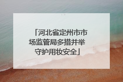 河北省定州市市场监管局多措并举守护用妆安全