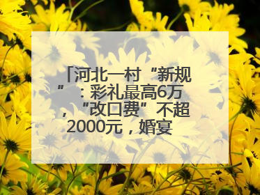 河北一村“新规”：彩礼最高6万，“改口费”不超2000元，婚宴限每户1人参加