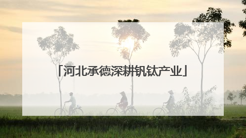 河北承德深耕钒钛产业