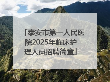 泰安市第一人民医院2025年临床护理人员招聘简章